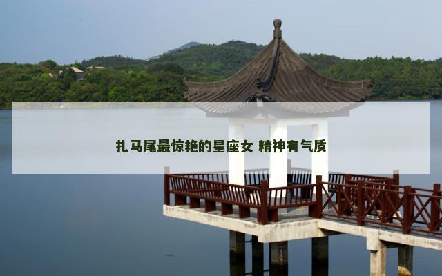 扎马尾最惊艳的星座女 精神有气质