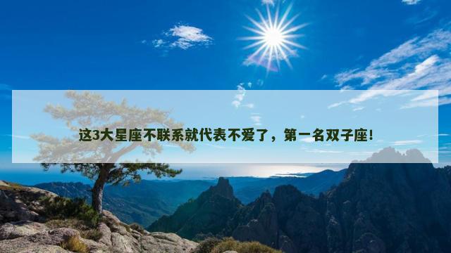 这3大星座不联系就代表不爱了，第一名双子座！