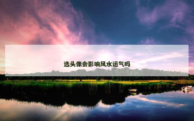 选头像会影响风水运气吗