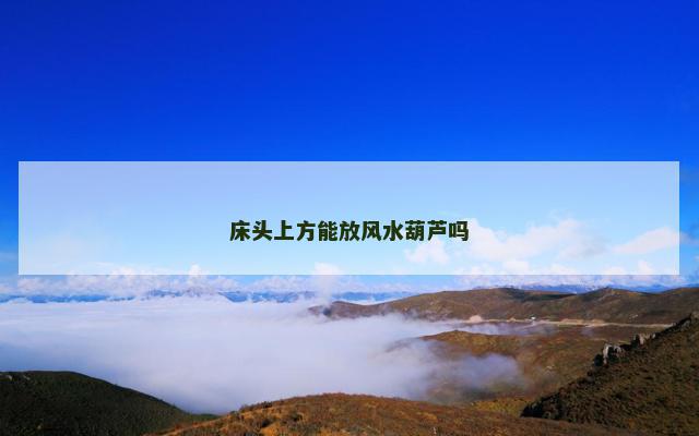 床头上方能放风水葫芦吗