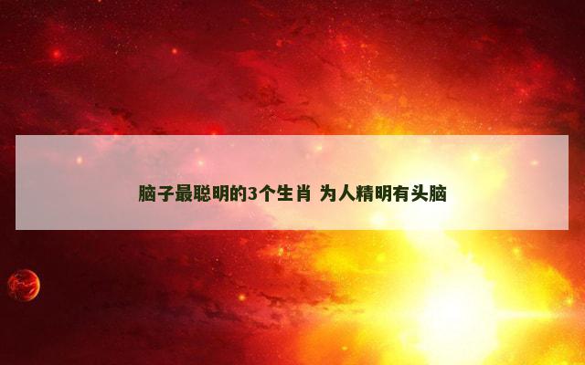 脑子最聪明的3个生肖 为人精明有头脑