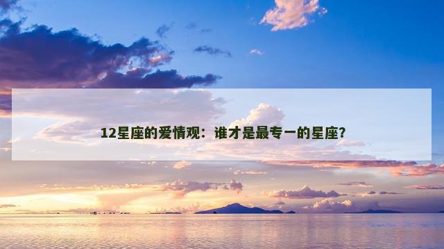 12星座的爱情观：谁才是最专一的星座？