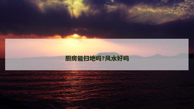 厨房能扫地吗?风水好吗