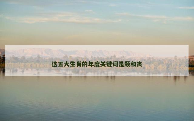 这五大生肖的年度关键词是颓和丧