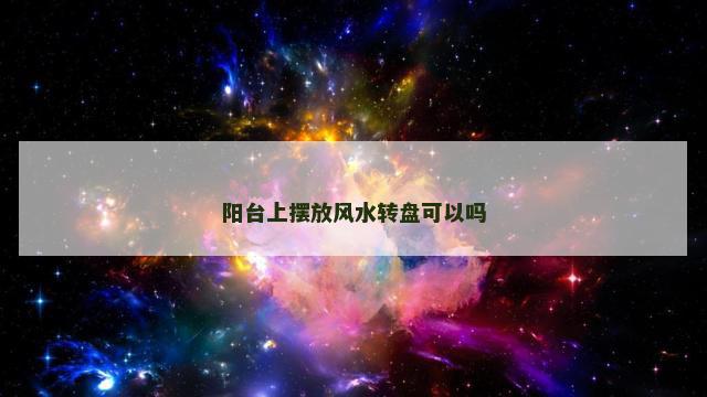 阳台上摆放风水转盘可以吗