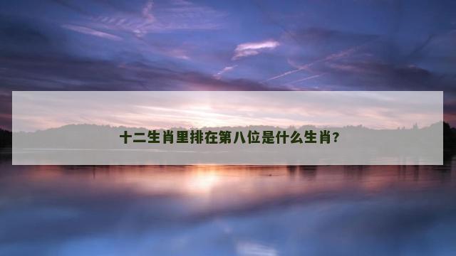 十二生肖里排在第八位是什么生肖?