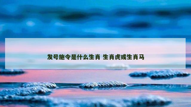 发号施令是什么生肖 生肖虎或生肖马