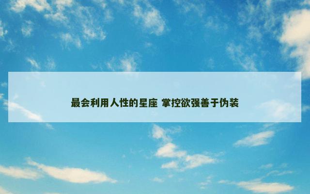 最会利用人性的星座 掌控欲强善于伪装