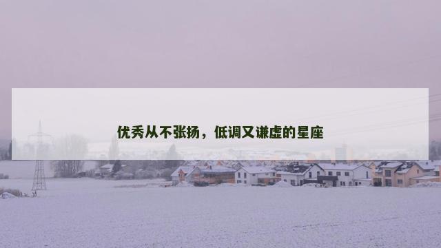 优秀从不张扬，低调又谦虚的星座