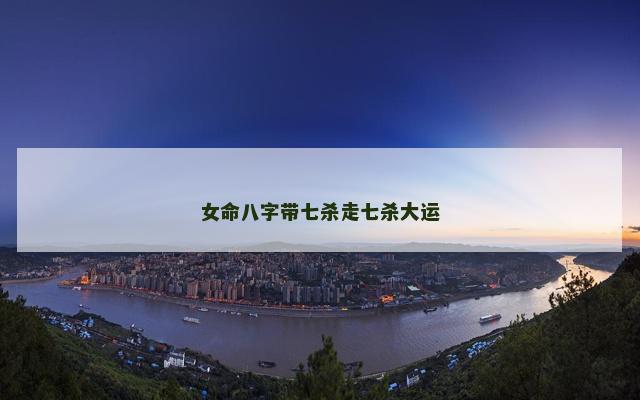 女命八字带七杀走七杀大运