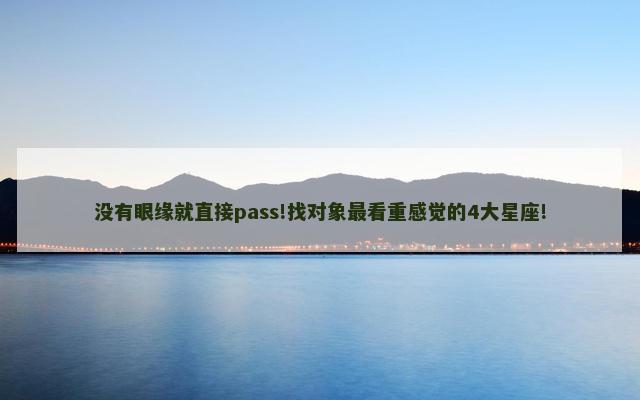 没有眼缘就直接pass!找对象最看重感觉的4大星座!