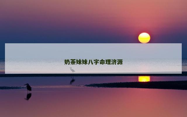 奶茶妹妹八字命理济源