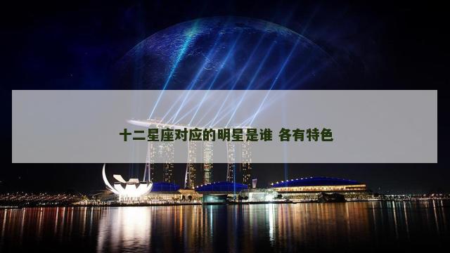 十二星座对应的明星是谁 各有特色