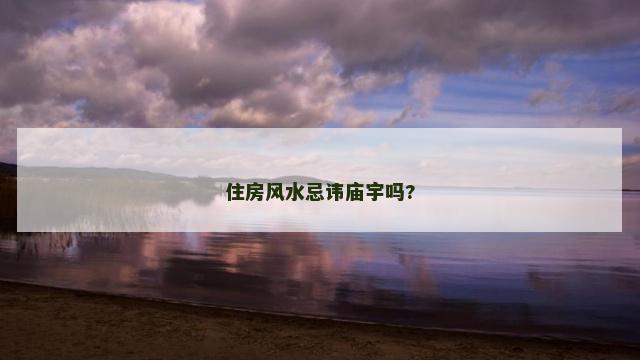 住房风水忌讳庙宇吗?
