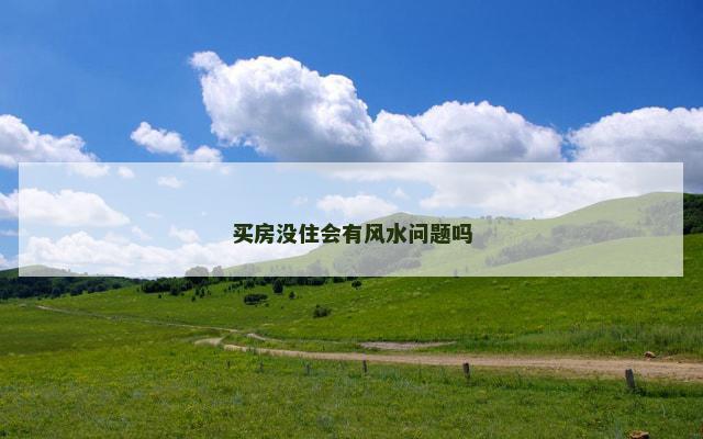 买房没住会有风水问题吗