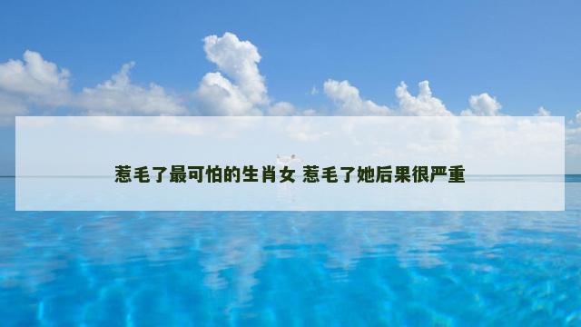 惹毛了最可怕的生肖女 惹毛了她后果很严重