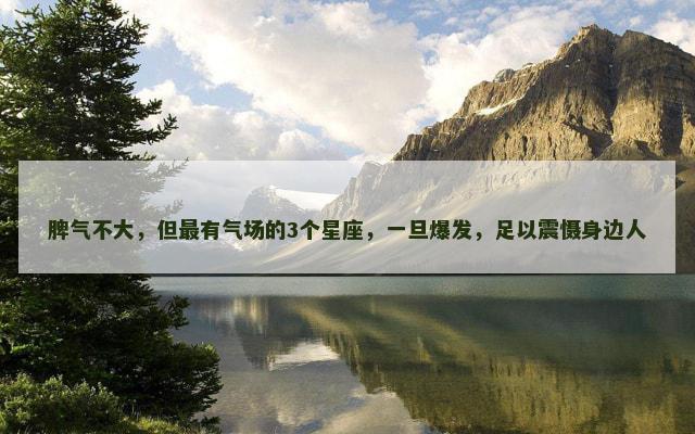 脾气不大，但最有气场的3个星座，一旦爆发，足以震慑身边人
