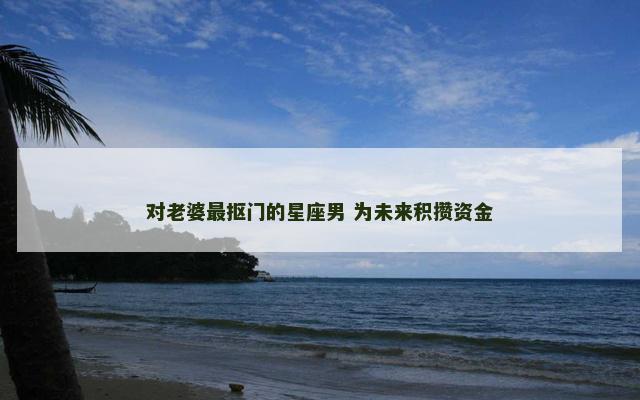 对老婆最抠门的星座男 为未来积攒资金