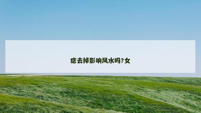 痣去掉影响风水吗?女