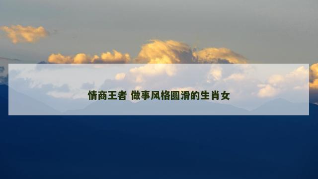 情商王者 做事风格圆滑的生肖女