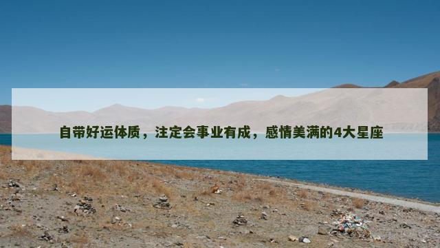 自带好运体质，注定会事业有成，感情美满的4大星座