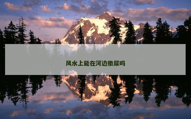 风水上能在河边撒尿吗