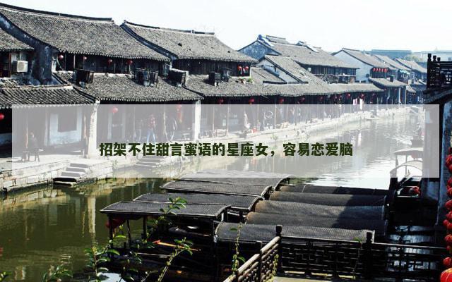 招架不住甜言蜜语的星座女，容易恋爱脑