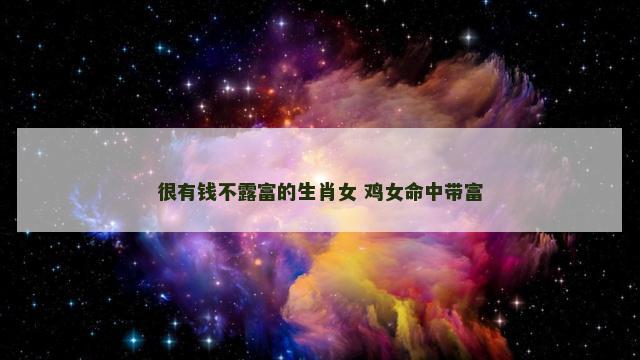 很有钱不露富的生肖女 鸡女命中带富