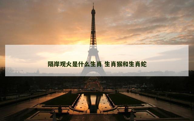 隔岸观火是什么生肖 生肖猴和生肖蛇