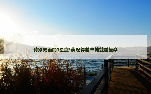 特别双面的3星座!表现得越单纯就越复杂