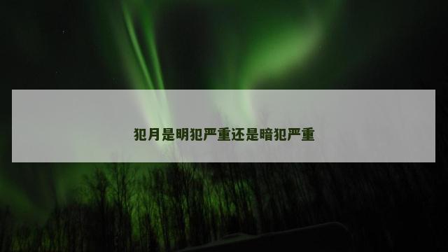 犯月是明犯严重还是暗犯严重