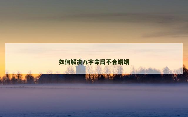 如何解决八字命局不合婚姻