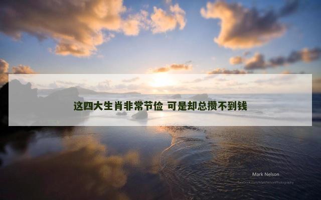 这四大生肖非常节俭 可是却总攒不到钱