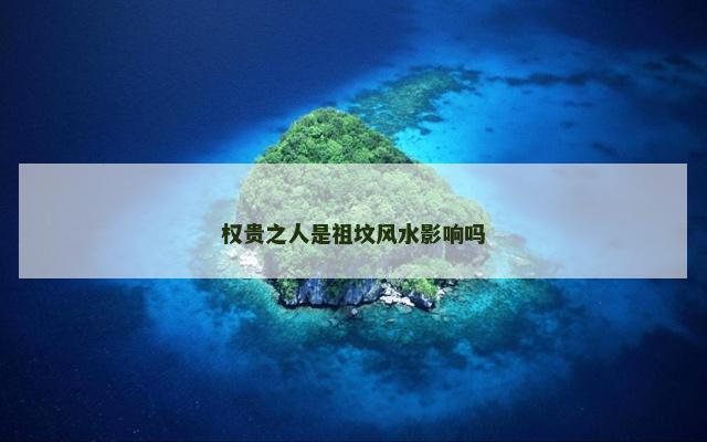权贵之人是祖坟风水影响吗