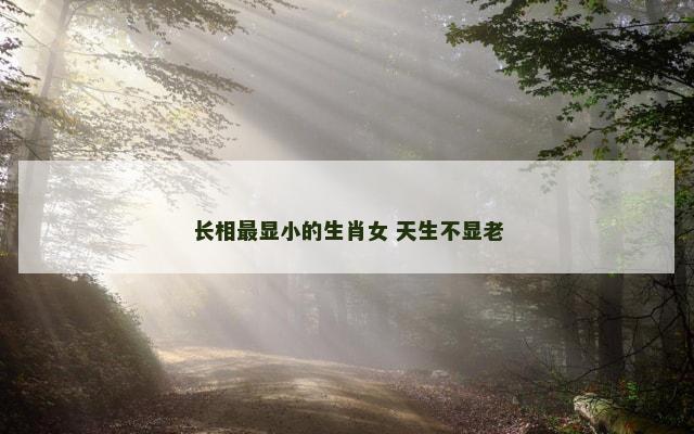 长相最显小的生肖女 天生不显老