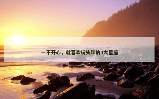 一不开心，就喜欢玩失踪的3大星座