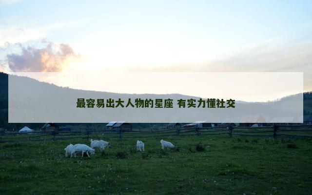 最容易出大人物的星座 有实力懂社交