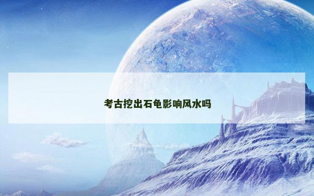 考古挖出石龟影响风水吗