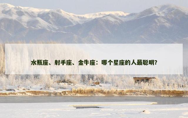 水瓶座、射手座、金牛座：哪个星座的人最聪明？