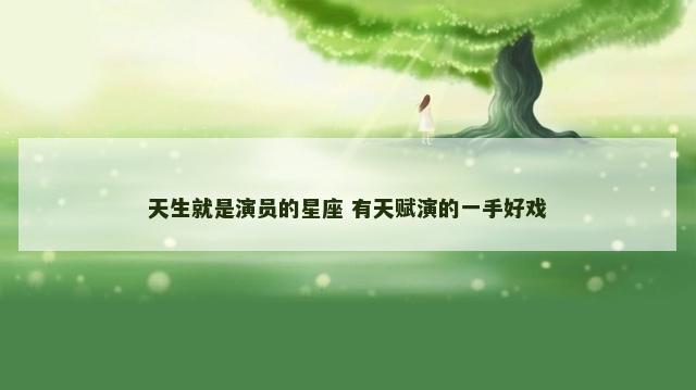 天生就是演员的星座 有天赋演的一手好戏