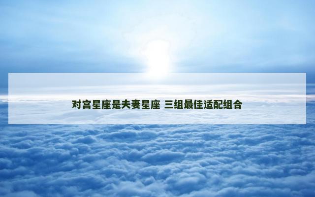 对宫星座是夫妻星座 三组最佳适配组合