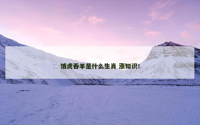 饿虎吞羊是什么生肖 涨知识！