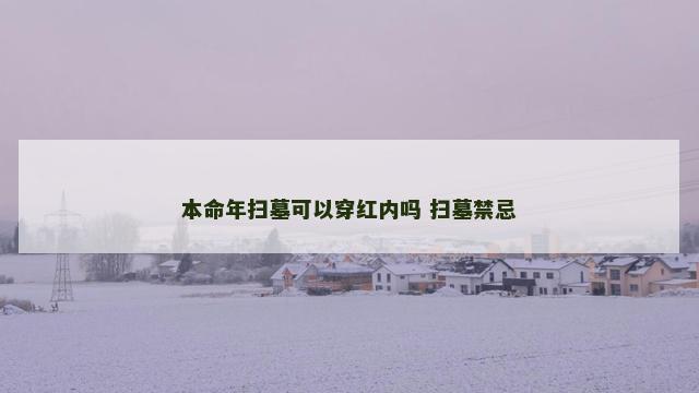 本命年扫墓可以穿红内吗 扫墓禁忌