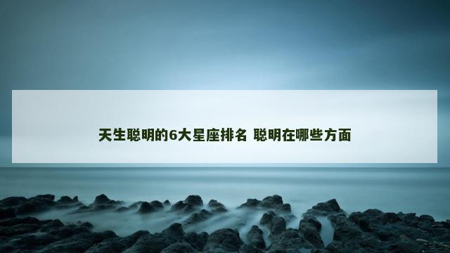 天生聪明的6大星座排名 聪明在哪些方面