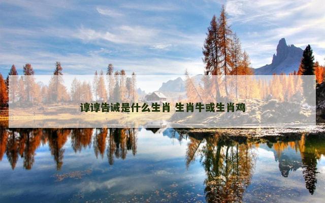 谆谆告诫是什么生肖 生肖牛或生肖鸡