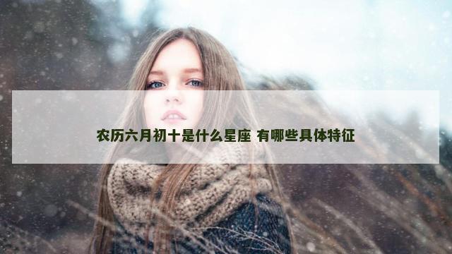 农历六月初十是什么星座 有哪些具体特征