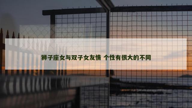 狮子座女与双子女友情 个性有很大的不同