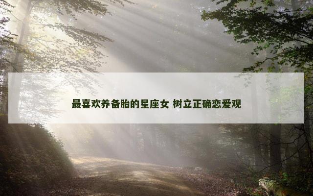 最喜欢养备胎的星座女 树立正确恋爱观