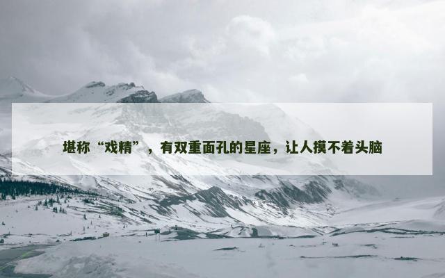 堪称“戏精”，有双重面孔的星座，让人摸不着头脑