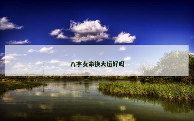 八字女命换大运好吗